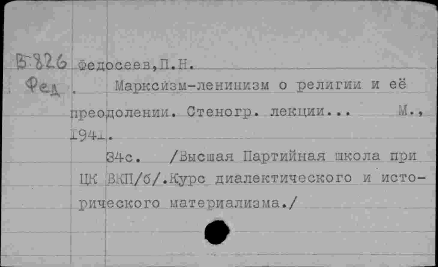 ﻿ми ... Фе до сеавДиЗ*.____________________
Марксизм-ленинизм о религии и её преодолении. Стеногр. лекции... М., х94х..
■34с. /Высшая Партийная школа при ЦК ЖП/б/.Курс диалектического и исто-рического материализма./